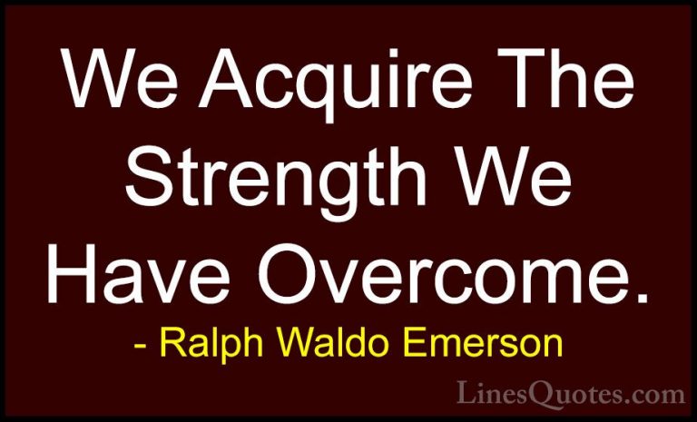 Ralph Waldo Emerson Quotes (167) - We Acquire The Strength We Hav... - QuotesWe Acquire The Strength We Have Overcome.