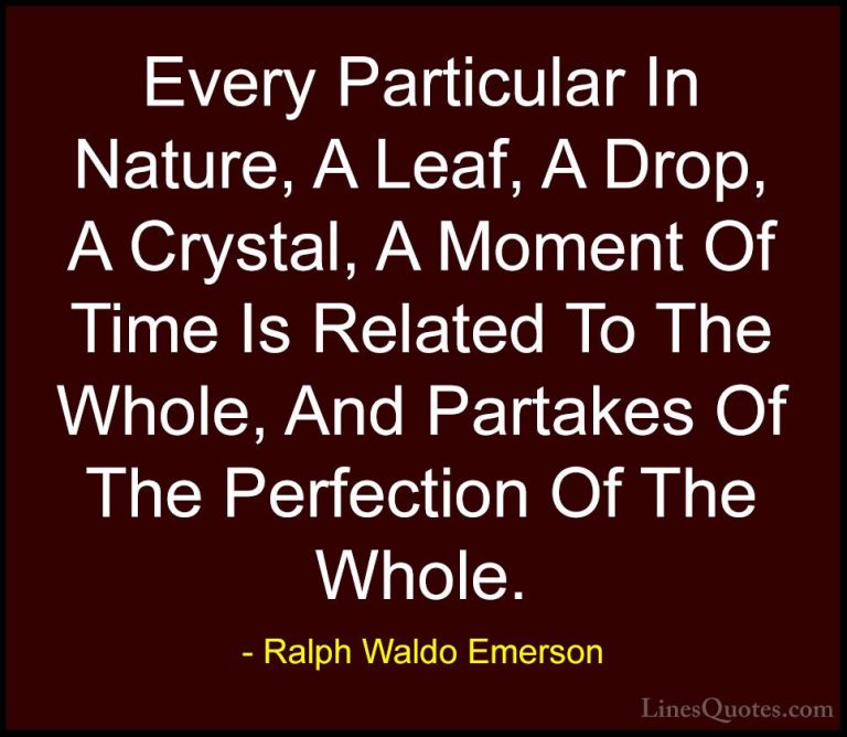 Ralph Waldo Emerson Quotes (17) - Every Particular In Nature, A L... - QuotesEvery Particular In Nature, A Leaf, A Drop, A Crystal, A Moment Of Time Is Related To The Whole, And Partakes Of The Perfection Of The Whole.