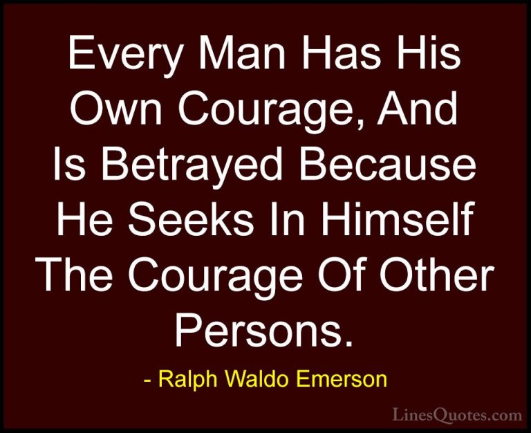 Ralph Waldo Emerson Quotes (174) - Every Man Has His Own Courage,... - QuotesEvery Man Has His Own Courage, And Is Betrayed Because He Seeks In Himself The Courage Of Other Persons.