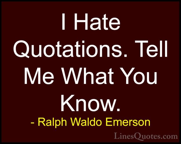 Ralph Waldo Emerson Quotes (175) - I Hate Quotations. Tell Me Wha... - QuotesI Hate Quotations. Tell Me What You Know.