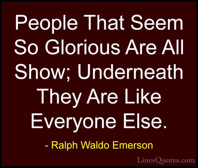 Ralph Waldo Emerson Quotes (177) - People That Seem So Glorious A... - QuotesPeople That Seem So Glorious Are All Show; Underneath They Are Like Everyone Else.