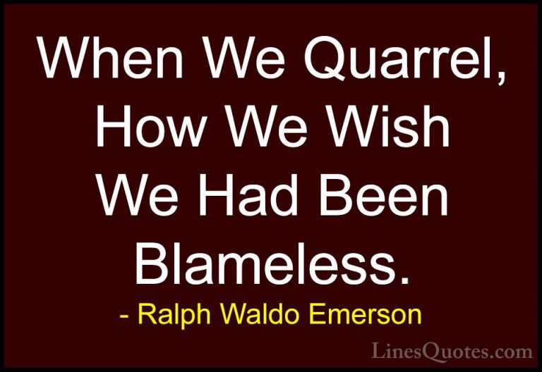 Ralph Waldo Emerson Quotes (180) - When We Quarrel, How We Wish W... - QuotesWhen We Quarrel, How We Wish We Had Been Blameless.