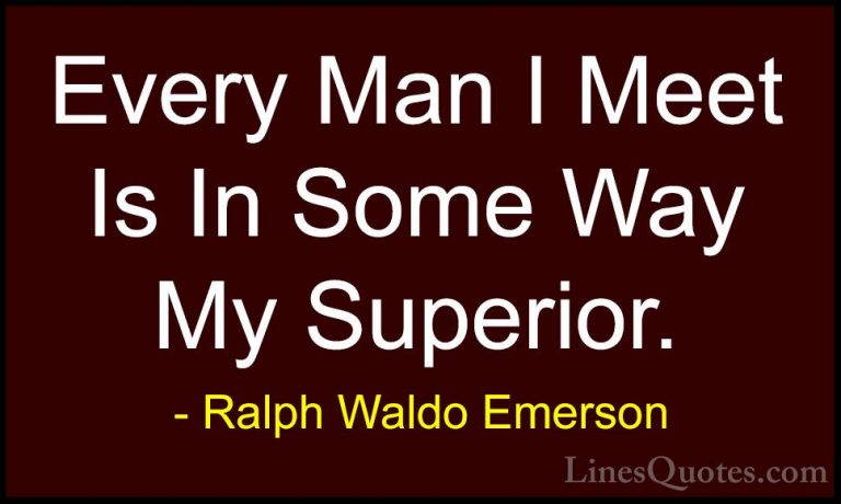 Ralph Waldo Emerson Quotes (189) - Every Man I Meet Is In Some Wa... - QuotesEvery Man I Meet Is In Some Way My Superior.