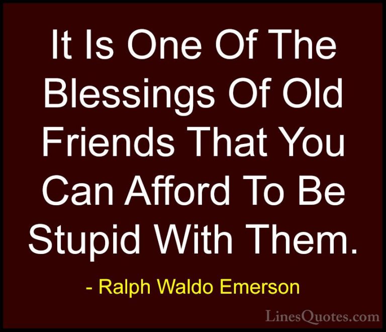 Ralph Waldo Emerson Quotes (2) - It Is One Of The Blessings Of Ol... - QuotesIt Is One Of The Blessings Of Old Friends That You Can Afford To Be Stupid With Them.