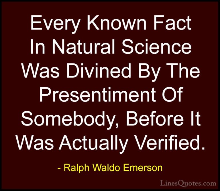 Ralph Waldo Emerson Quotes (200) - Every Known Fact In Natural Sc... - QuotesEvery Known Fact In Natural Science Was Divined By The Presentiment Of Somebody, Before It Was Actually Verified.