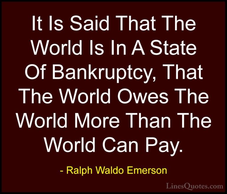 Ralph Waldo Emerson Quotes (203) - It Is Said That The World Is I... - QuotesIt Is Said That The World Is In A State Of Bankruptcy, That The World Owes The World More Than The World Can Pay.