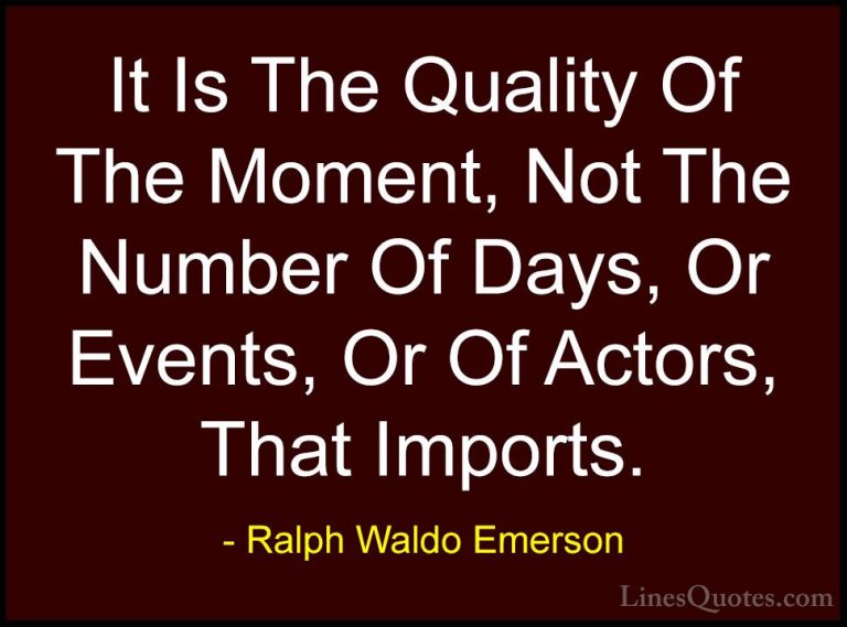 Ralph Waldo Emerson Quotes (205) - It Is The Quality Of The Momen... - QuotesIt Is The Quality Of The Moment, Not The Number Of Days, Or Events, Or Of Actors, That Imports.
