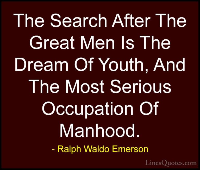 Ralph Waldo Emerson Quotes (206) - The Search After The Great Men... - QuotesThe Search After The Great Men Is The Dream Of Youth, And The Most Serious Occupation Of Manhood.