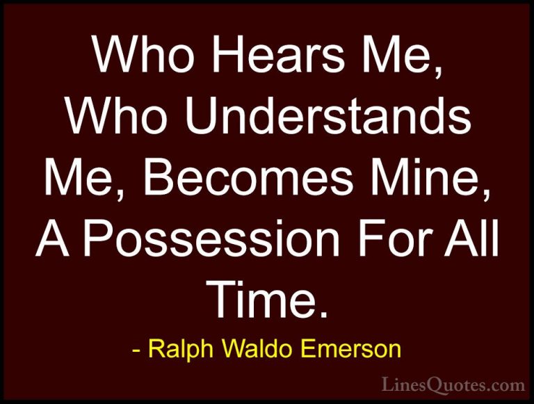 Ralph Waldo Emerson Quotes (207) - Who Hears Me, Who Understands ... - QuotesWho Hears Me, Who Understands Me, Becomes Mine, A Possession For All Time.