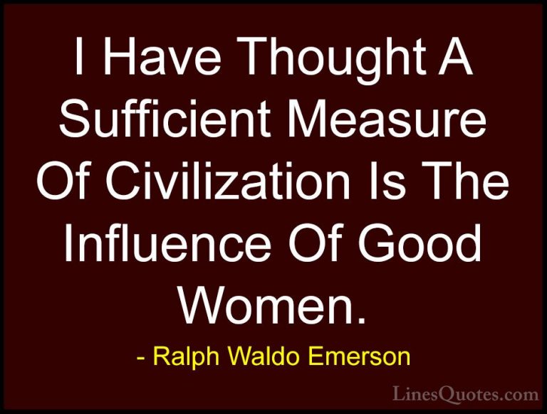 Ralph Waldo Emerson Quotes (208) - I Have Thought A Sufficient Me... - QuotesI Have Thought A Sufficient Measure Of Civilization Is The Influence Of Good Women.