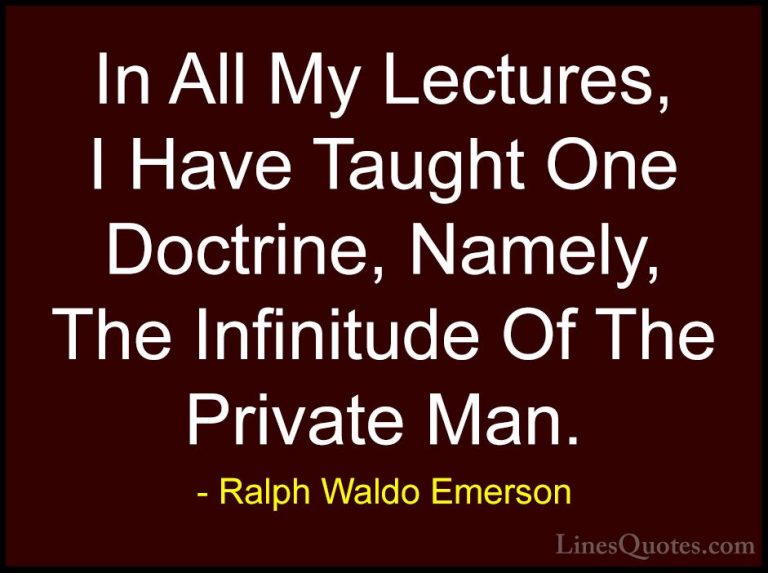 Ralph Waldo Emerson Quotes (210) - In All My Lectures, I Have Tau... - QuotesIn All My Lectures, I Have Taught One Doctrine, Namely, The Infinitude Of The Private Man.