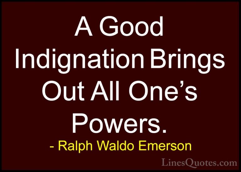 Ralph Waldo Emerson Quotes (212) - A Good Indignation Brings Out ... - QuotesA Good Indignation Brings Out All One's Powers.