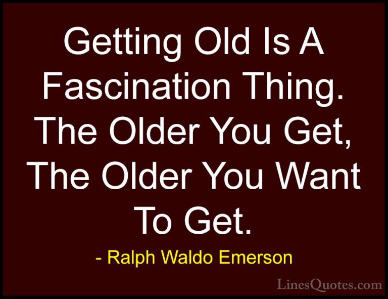 Ralph Waldo Emerson Quotes (213) - Getting Old Is A Fascination T... - QuotesGetting Old Is A Fascination Thing. The Older You Get, The Older You Want To Get.