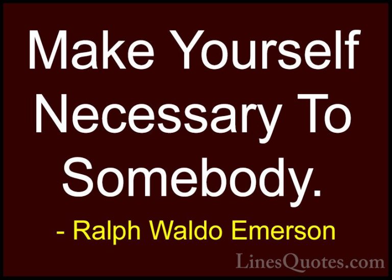 Ralph Waldo Emerson Quotes (214) - Make Yourself Necessary To Som... - QuotesMake Yourself Necessary To Somebody.