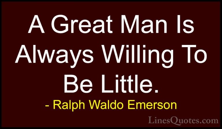 Ralph Waldo Emerson Quotes (218) - A Great Man Is Always Willing ... - QuotesA Great Man Is Always Willing To Be Little.