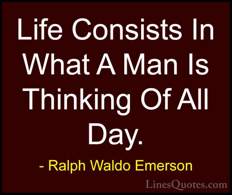 Ralph Waldo Emerson Quotes (219) - Life Consists In What A Man Is... - QuotesLife Consists In What A Man Is Thinking Of All Day.