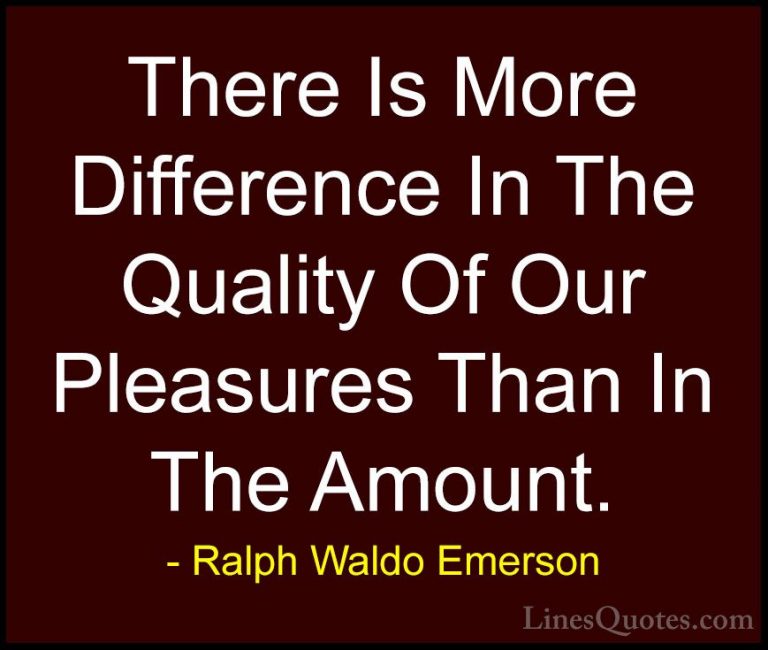 Ralph Waldo Emerson Quotes (227) - There Is More Difference In Th... - QuotesThere Is More Difference In The Quality Of Our Pleasures Than In The Amount.