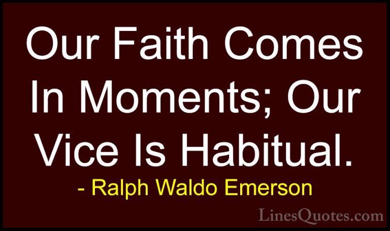 Ralph Waldo Emerson Quotes (228) - Our Faith Comes In Moments; Ou... - QuotesOur Faith Comes In Moments; Our Vice Is Habitual.