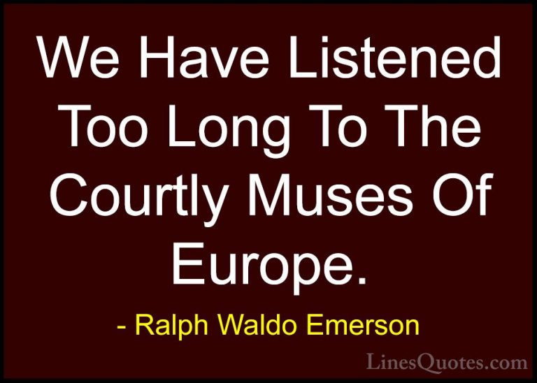 Ralph Waldo Emerson Quotes (230) - We Have Listened Too Long To T... - QuotesWe Have Listened Too Long To The Courtly Muses Of Europe.