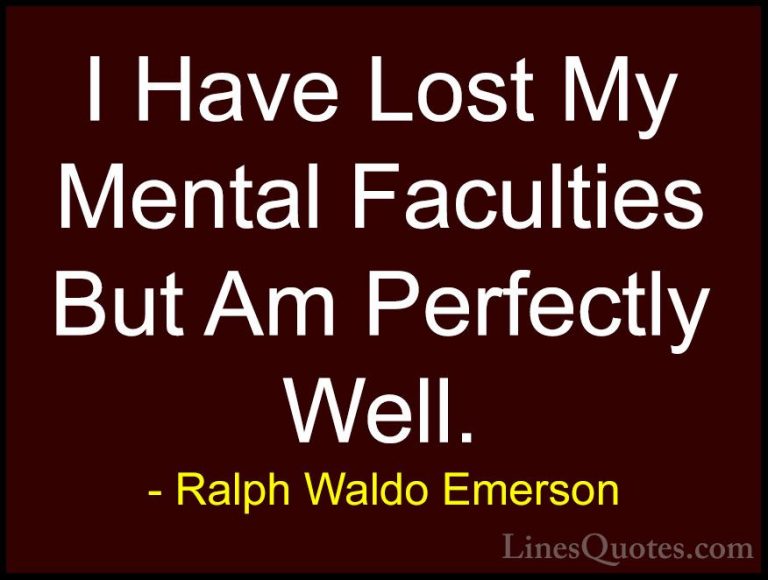 Ralph Waldo Emerson Quotes (231) - I Have Lost My Mental Facultie... - QuotesI Have Lost My Mental Faculties But Am Perfectly Well.