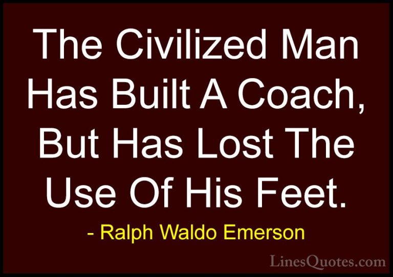 Ralph Waldo Emerson Quotes (232) - The Civilized Man Has Built A ... - QuotesThe Civilized Man Has Built A Coach, But Has Lost The Use Of His Feet.