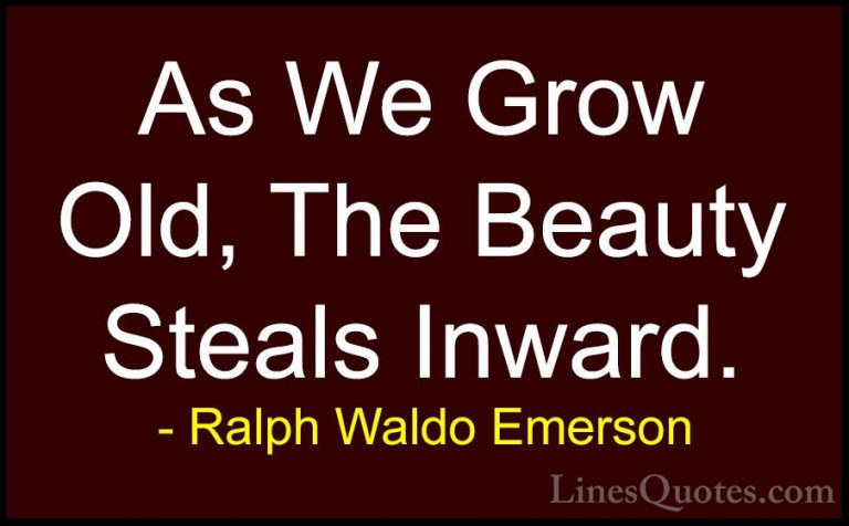 Ralph Waldo Emerson Quotes (237) - As We Grow Old, The Beauty Ste... - QuotesAs We Grow Old, The Beauty Steals Inward.