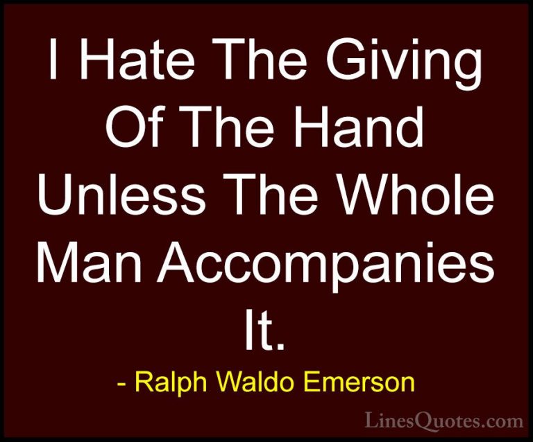 Ralph Waldo Emerson Quotes (239) - I Hate The Giving Of The Hand ... - QuotesI Hate The Giving Of The Hand Unless The Whole Man Accompanies It.