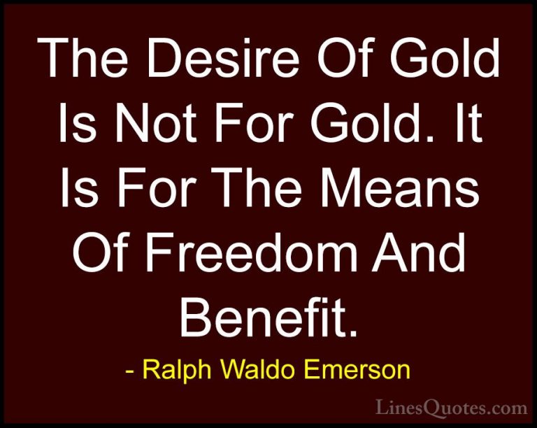 Ralph Waldo Emerson Quotes (241) - The Desire Of Gold Is Not For ... - QuotesThe Desire Of Gold Is Not For Gold. It Is For The Means Of Freedom And Benefit.