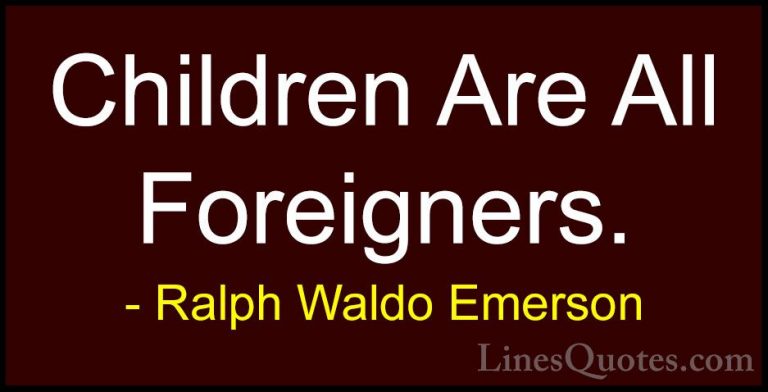 Ralph Waldo Emerson Quotes (247) - Children Are All Foreigners.... - QuotesChildren Are All Foreigners.