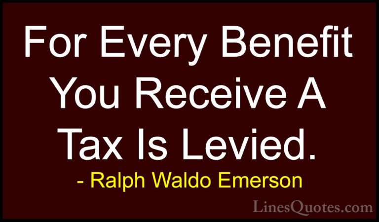 Ralph Waldo Emerson Quotes (250) - For Every Benefit You Receive ... - QuotesFor Every Benefit You Receive A Tax Is Levied.