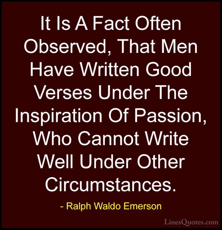 Ralph Waldo Emerson Quotes (253) - It Is A Fact Often Observed, T... - QuotesIt Is A Fact Often Observed, That Men Have Written Good Verses Under The Inspiration Of Passion, Who Cannot Write Well Under Other Circumstances.