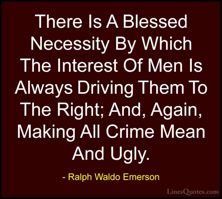 Ralph Waldo Emerson Quotes (256) - There Is A Blessed Necessity B... - QuotesThere Is A Blessed Necessity By Which The Interest Of Men Is Always Driving Them To The Right; And, Again, Making All Crime Mean And Ugly.