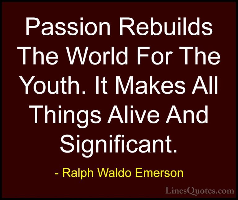 Ralph Waldo Emerson Quotes (259) - Passion Rebuilds The World For... - QuotesPassion Rebuilds The World For The Youth. It Makes All Things Alive And Significant.