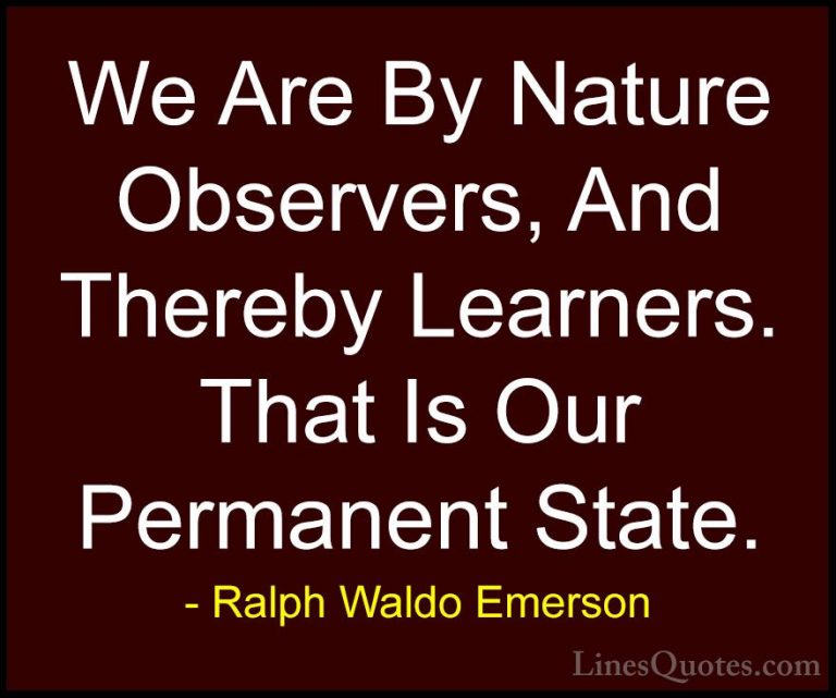 Ralph Waldo Emerson Quotes (260) - We Are By Nature Observers, An... - QuotesWe Are By Nature Observers, And Thereby Learners. That Is Our Permanent State.