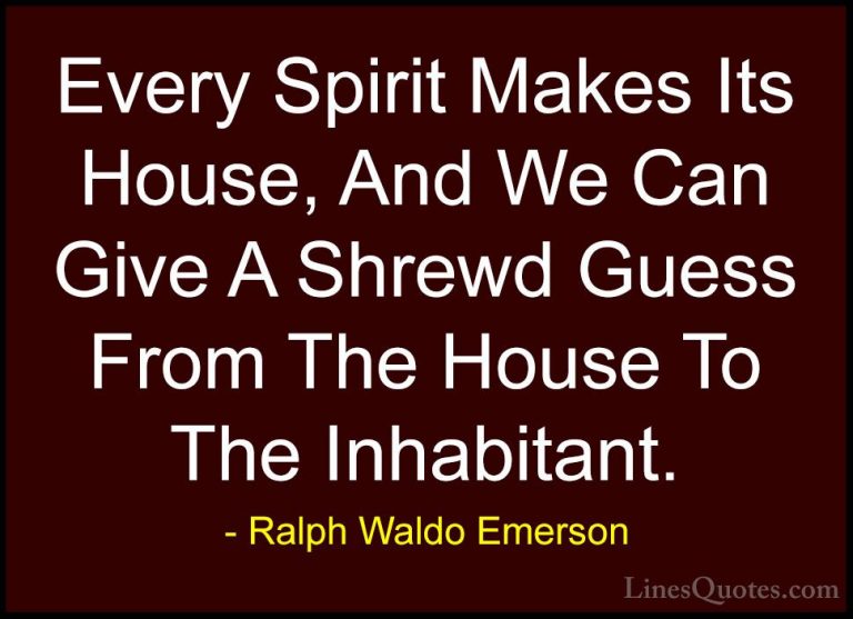 Ralph Waldo Emerson Quotes (265) - Every Spirit Makes Its House, ... - QuotesEvery Spirit Makes Its House, And We Can Give A Shrewd Guess From The House To The Inhabitant.