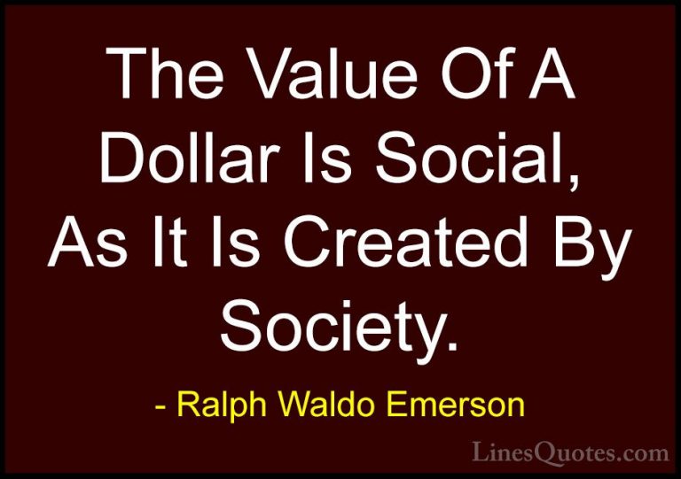 Ralph Waldo Emerson Quotes (268) - The Value Of A Dollar Is Socia... - QuotesThe Value Of A Dollar Is Social, As It Is Created By Society.