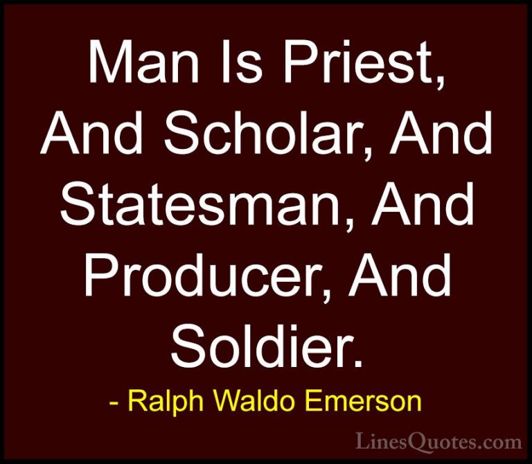 Ralph Waldo Emerson Quotes (271) - Man Is Priest, And Scholar, An... - QuotesMan Is Priest, And Scholar, And Statesman, And Producer, And Soldier.
