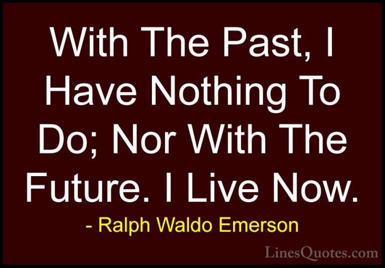 Ralph Waldo Emerson Quotes (28) - With The Past, I Have Nothing T... - QuotesWith The Past, I Have Nothing To Do; Nor With The Future. I Live Now.