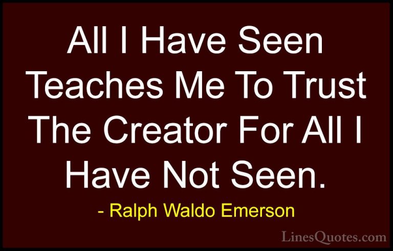 Ralph Waldo Emerson Quotes (29) - All I Have Seen Teaches Me To T... - QuotesAll I Have Seen Teaches Me To Trust The Creator For All I Have Not Seen.