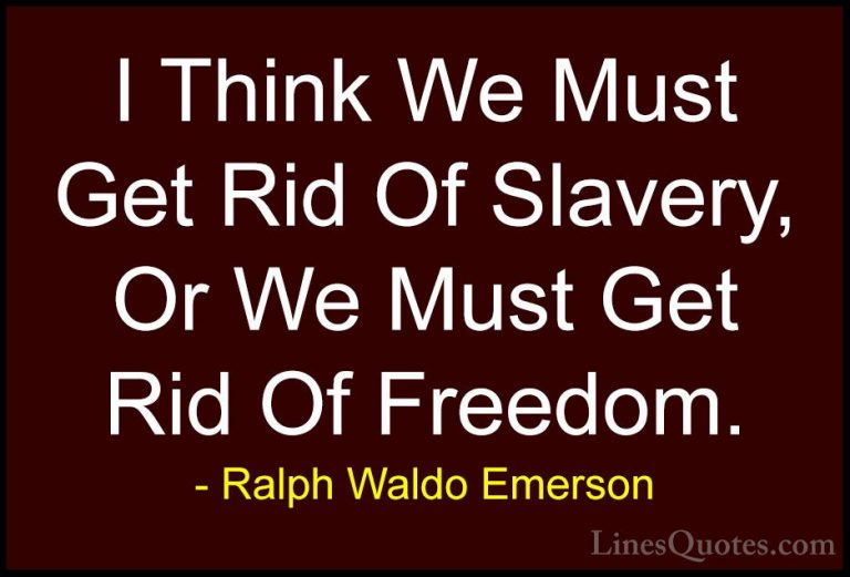 Ralph Waldo Emerson Quotes (31) - I Think We Must Get Rid Of Slav... - QuotesI Think We Must Get Rid Of Slavery, Or We Must Get Rid Of Freedom.