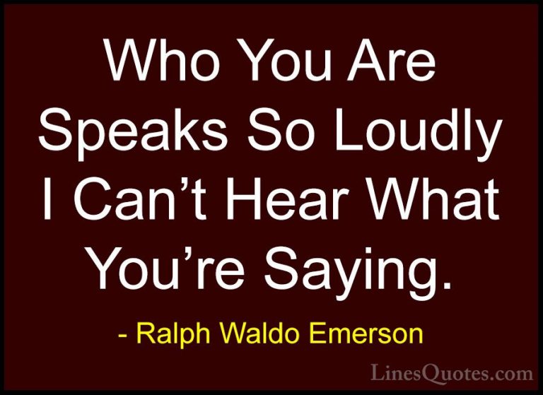 Ralph Waldo Emerson Quotes (41) - Who You Are Speaks So Loudly I ... - QuotesWho You Are Speaks So Loudly I Can't Hear What You're Saying.