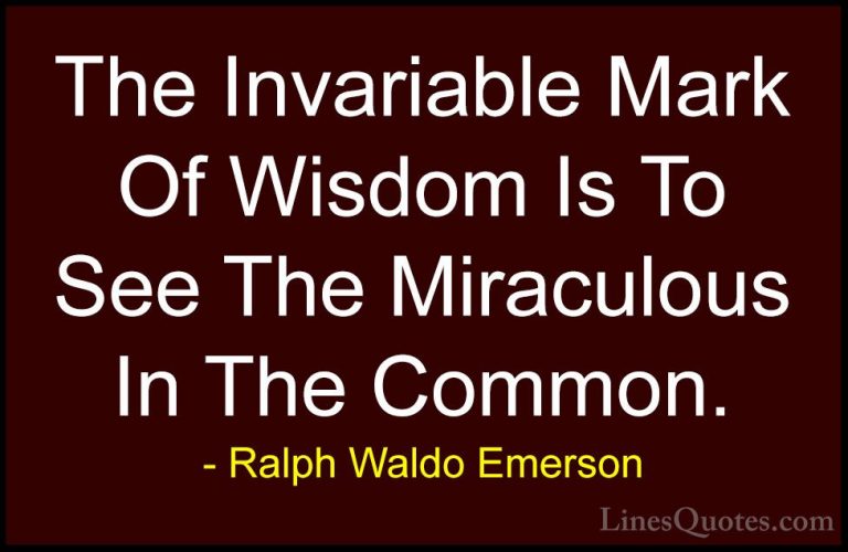 Ralph Waldo Emerson Quotes (55) - The Invariable Mark Of Wisdom I... - QuotesThe Invariable Mark Of Wisdom Is To See The Miraculous In The Common.