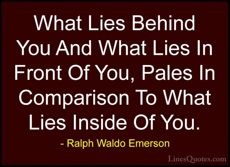 Ralph Waldo Emerson Quotes (6) - What Lies Behind You And What Li... - QuotesWhat Lies Behind You And What Lies In Front Of You, Pales In Comparison To What Lies Inside Of You.