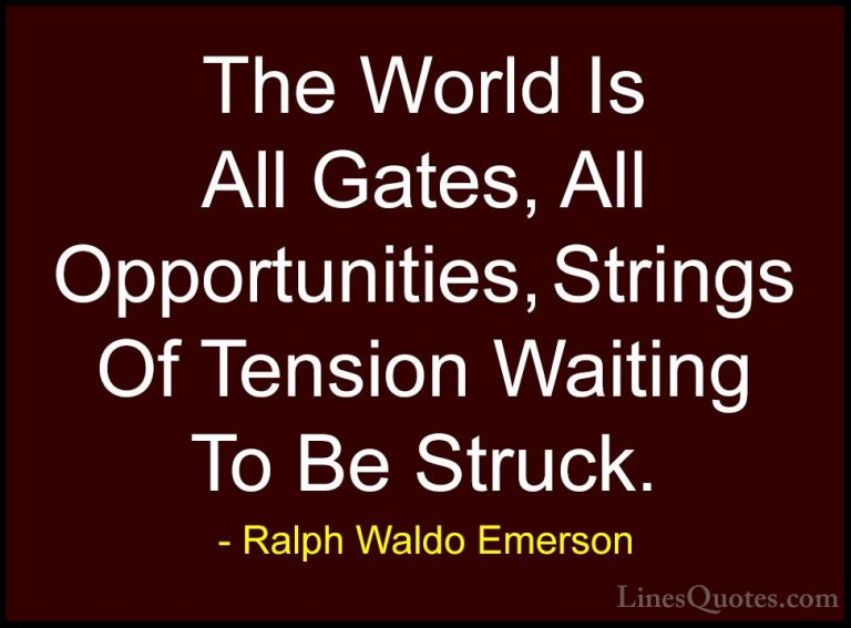 Ralph Waldo Emerson Quotes (62) - The World Is All Gates, All Opp... - QuotesThe World Is All Gates, All Opportunities, Strings Of Tension Waiting To Be Struck.