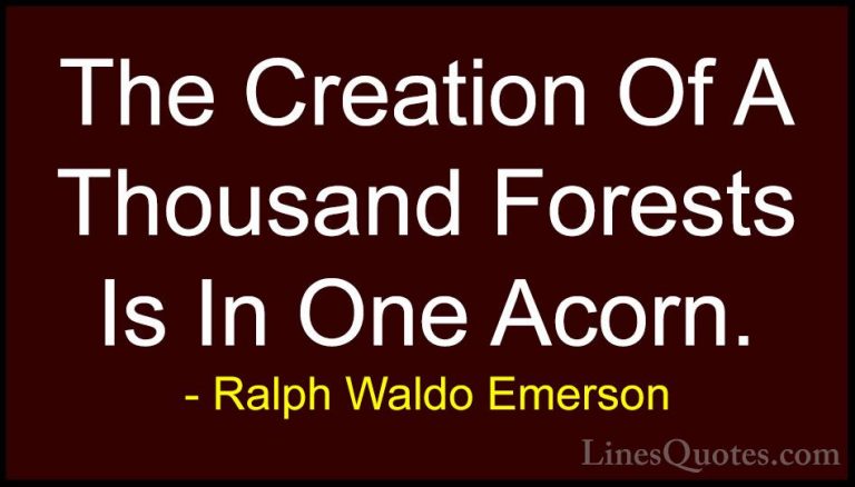 Ralph Waldo Emerson Quotes (64) - The Creation Of A Thousand Fore... - QuotesThe Creation Of A Thousand Forests Is In One Acorn.