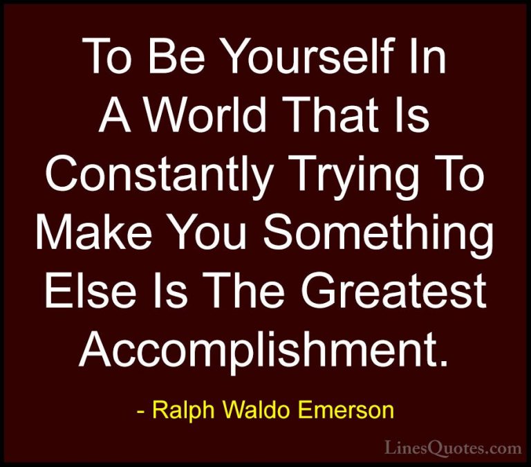 Ralph Waldo Emerson Quotes (7) - To Be Yourself In A World That I... - QuotesTo Be Yourself In A World That Is Constantly Trying To Make You Something Else Is The Greatest Accomplishment.