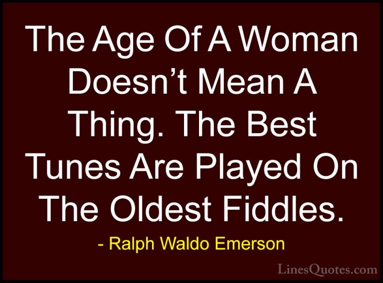 Ralph Waldo Emerson Quotes (72) - The Age Of A Woman Doesn't Mean... - QuotesThe Age Of A Woman Doesn't Mean A Thing. The Best Tunes Are Played On The Oldest Fiddles.