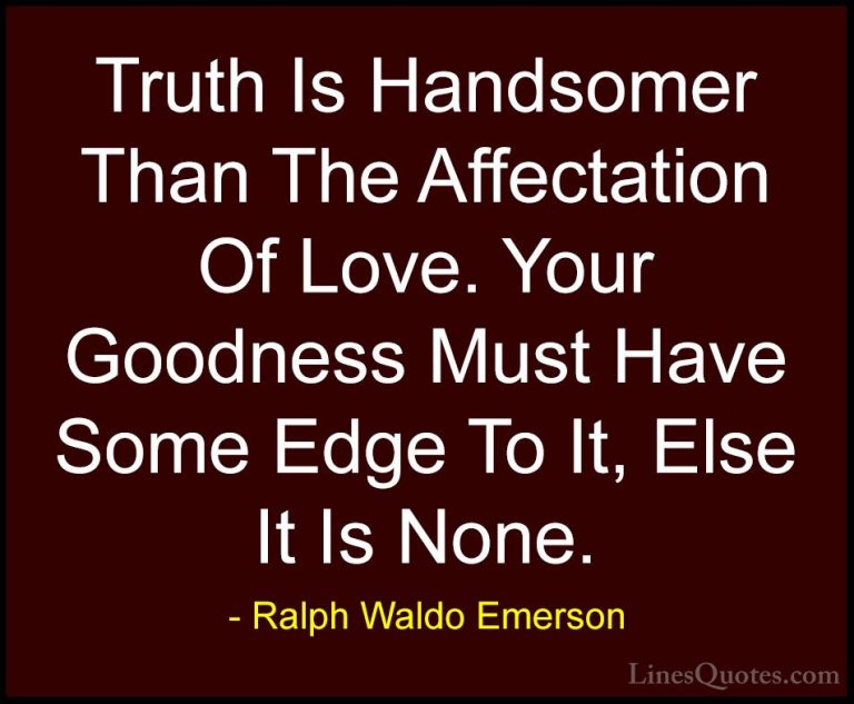 Ralph Waldo Emerson Quotes (76) - Truth Is Handsomer Than The Aff... - QuotesTruth Is Handsomer Than The Affectation Of Love. Your Goodness Must Have Some Edge To It, Else It Is None.