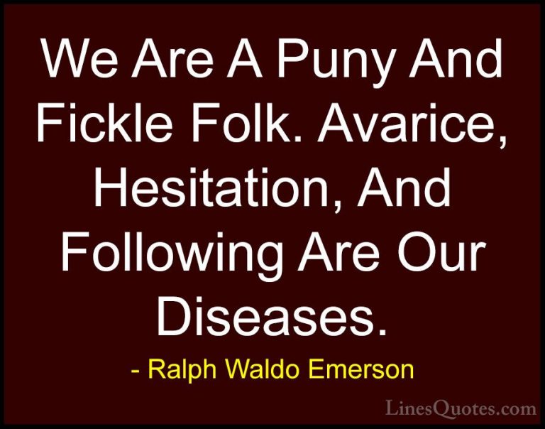 Ralph Waldo Emerson Quotes (78) - We Are A Puny And Fickle Folk. ... - QuotesWe Are A Puny And Fickle Folk. Avarice, Hesitation, And Following Are Our Diseases.