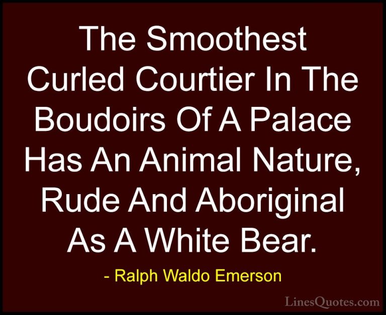 Ralph Waldo Emerson Quotes (86) - The Smoothest Curled Courtier I... - QuotesThe Smoothest Curled Courtier In The Boudoirs Of A Palace Has An Animal Nature, Rude And Aboriginal As A White Bear.